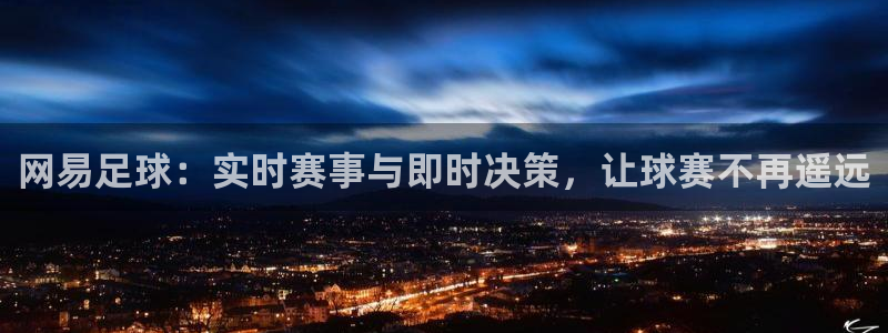 857直播体育免费平台：网易足球：实时赛事与即时决策，让球赛不再遥远