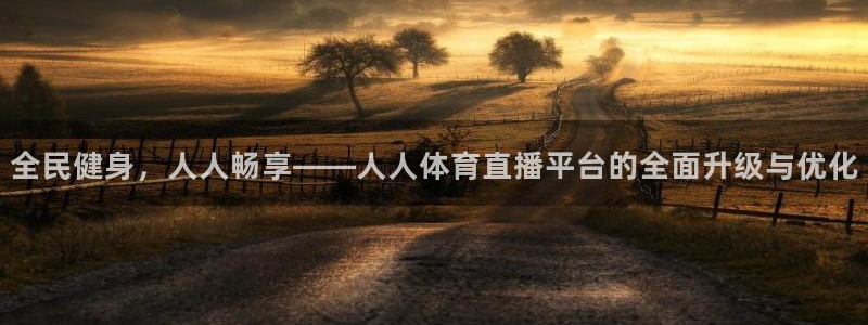 857体育直播：全民健身，人人畅享——人人体育直播平台的全面升级与优化