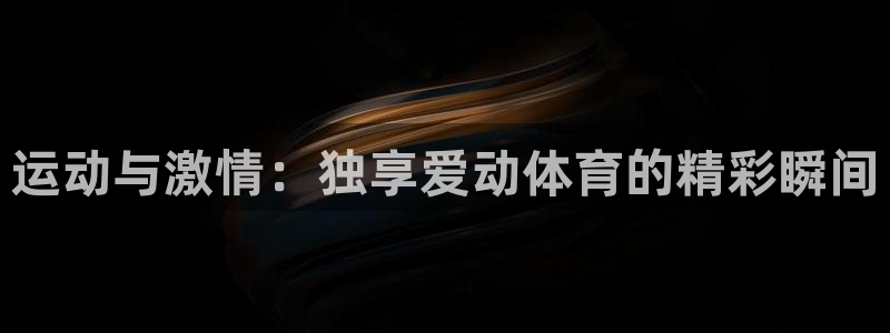 857直播体育官网：运动与激情：独享爱动体育的精彩瞬间