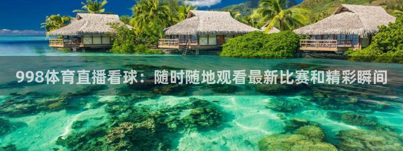 857直播足球比赛：998体育直播看球：随时随地观看最新比赛和精彩瞬间