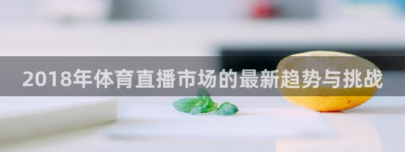 857体育直播回放：2018年体育直播市场的最新趋势与挑战