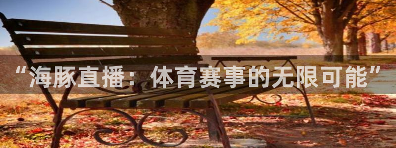 857体育赛事直播间：“海豚直播：体育赛事的无限可能”